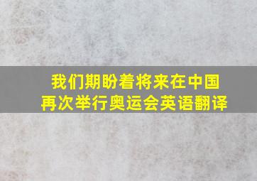 我们期盼着将来在中国再次举行奥运会英语翻译