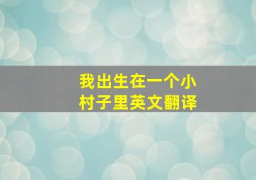 我出生在一个小村子里英文翻译