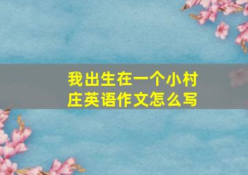 我出生在一个小村庄英语作文怎么写