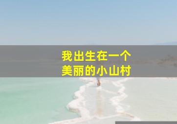 我出生在一个美丽的小山村