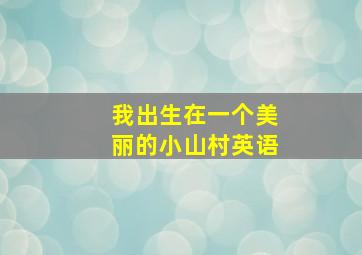 我出生在一个美丽的小山村英语