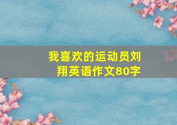 我喜欢的运动员刘翔英语作文80字