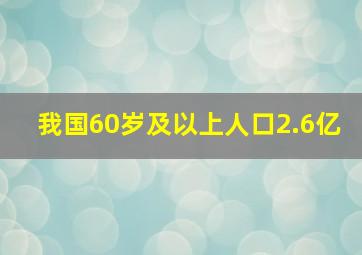 我国60岁及以上人口2.6亿