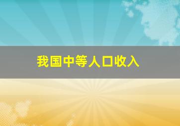 我国中等人口收入