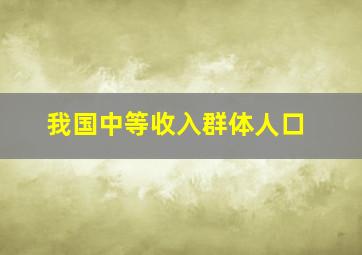 我国中等收入群体人口