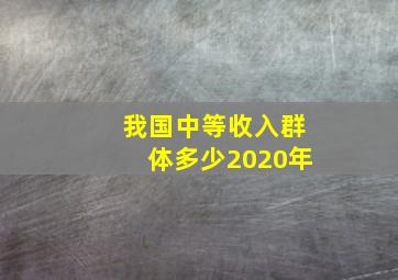 我国中等收入群体多少2020年