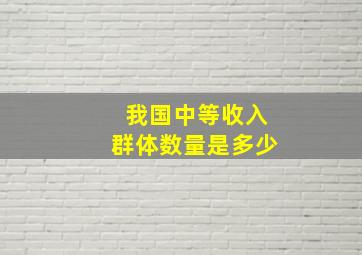 我国中等收入群体数量是多少