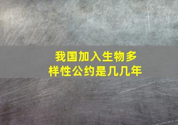 我国加入生物多样性公约是几几年