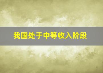 我国处于中等收入阶段