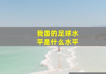 我国的足球水平是什么水平