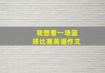 我想看一场篮球比赛英语作文