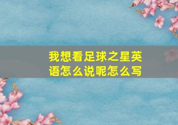 我想看足球之星英语怎么说呢怎么写