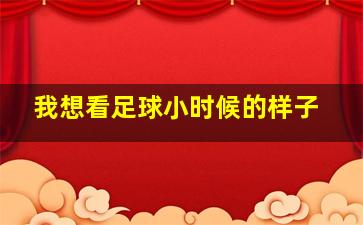 我想看足球小时候的样子