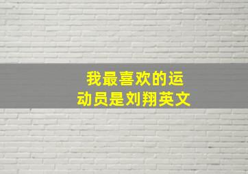 我最喜欢的运动员是刘翔英文