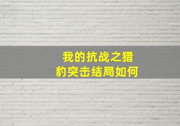 我的抗战之猎豹突击结局如何