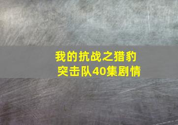 我的抗战之猎豹突击队40集剧情