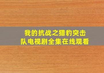 我的抗战之猎豹突击队电视剧全集在线观看