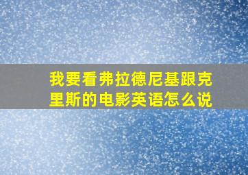 我要看弗拉德尼基跟克里斯的电影英语怎么说