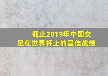 截止2019年中国女足在世界杯上的最佳战绩