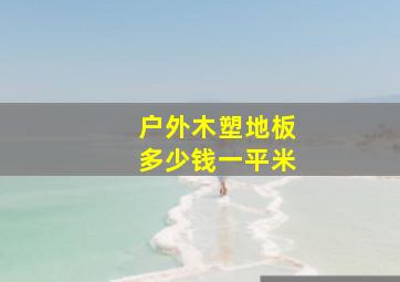 户外木塑地板多少钱一平米