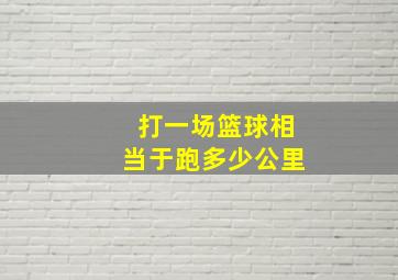 打一场篮球相当于跑多少公里