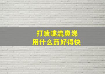 打喷嚏流鼻涕用什么药好得快