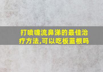 打喷嚏流鼻涕的最佳治疗方法,可以吃板蓝根吗