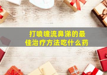 打喷嚏流鼻涕的最佳治疗方法吃什么药