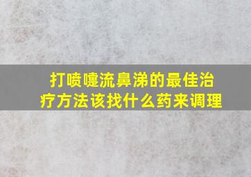 打喷嚏流鼻涕的最佳治疗方法该找什么药来调理