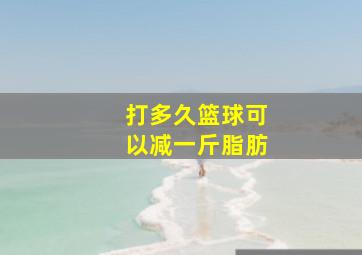 打多久篮球可以减一斤脂肪