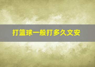 打篮球一般打多久文安