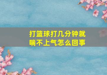 打篮球打几分钟就喘不上气怎么回事