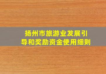 扬州市旅游业发展引导和奖励资金使用细则