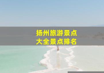 扬州旅游景点大全景点排名