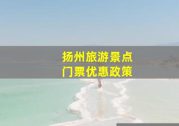 扬州旅游景点门票优惠政策