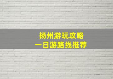 扬州游玩攻略一日游路线推荐