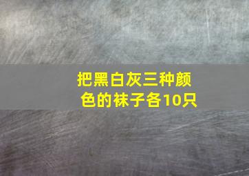 把黑白灰三种颜色的袜子各10只