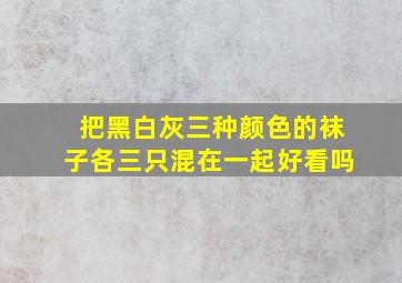 把黑白灰三种颜色的袜子各三只混在一起好看吗