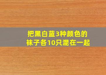 把黑白蓝3种颜色的袜子各10只混在一起