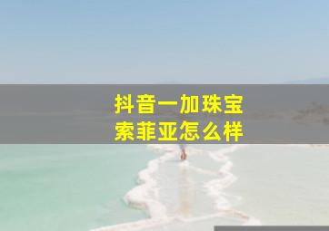 抖音一加珠宝索菲亚怎么样