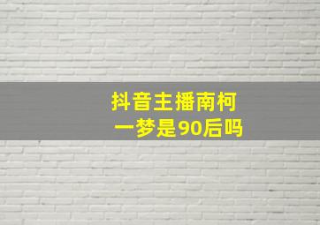 抖音主播南柯一梦是90后吗