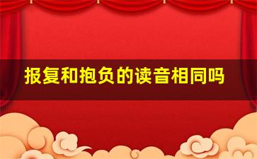 报复和抱负的读音相同吗