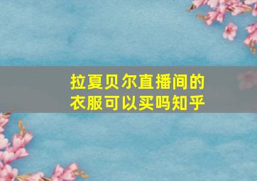 拉夏贝尔直播间的衣服可以买吗知乎