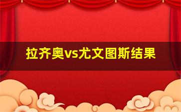 拉齐奥vs尤文图斯结果