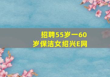 招聘55岁一60岁保洁女绍兴E网