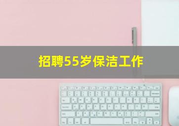 招聘55岁保洁工作