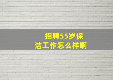 招聘55岁保洁工作怎么样啊