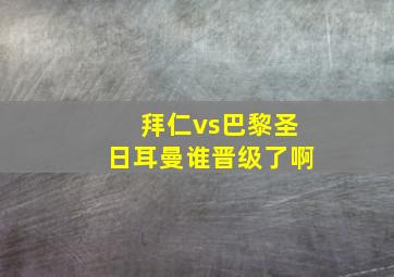 拜仁vs巴黎圣日耳曼谁晋级了啊