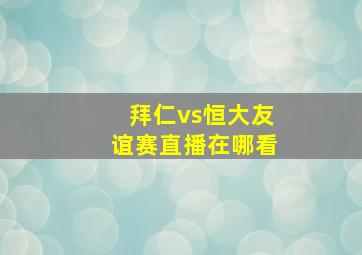 拜仁vs恒大友谊赛直播在哪看