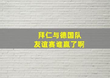 拜仁与德国队友谊赛谁赢了啊